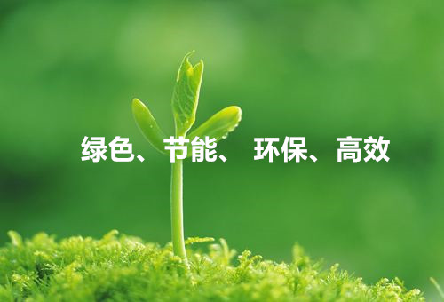 綠色、節(jié)能、環(huán)保、高效